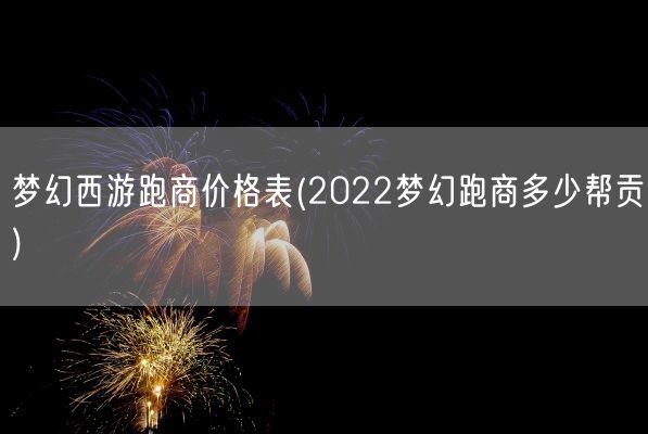 梦幻西游跑商价格表(2022梦幻跑商多少帮贡)(图1) 梦幻西游跑商价格表(2022梦幻跑商多少帮贡)(图1)