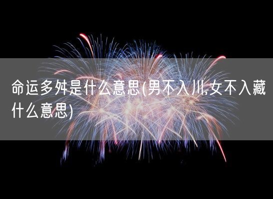 命运多舛是什么意思(男不入川,女不入藏什么意思)(图1)