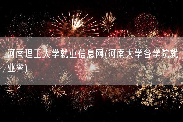 河南理工大学就业信息网(河南大学各学院就业率)(图1)