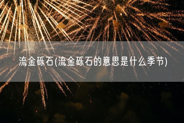 流金砾石(流金砾石的意思是什么季节)(图1)