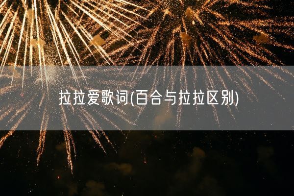 拉拉爱歌词(百合与拉拉区别)(图1) 拉拉爱歌词(百合与拉拉区别)(图1)