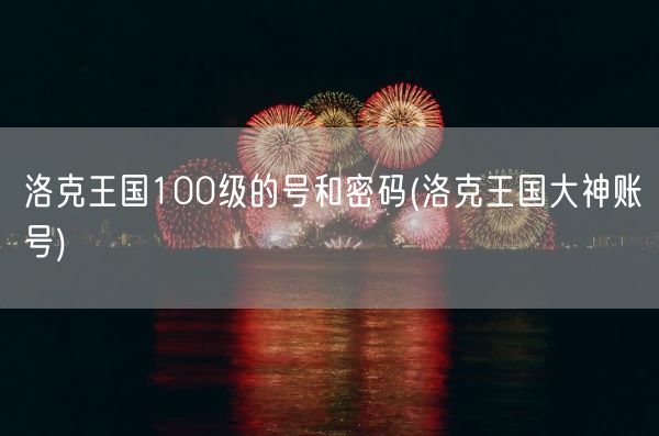 洛克王国100级的号和密码(洛克王国大神账号)(图1) 洛克王国100级的号和密码(洛克王国大神账号)(图1)