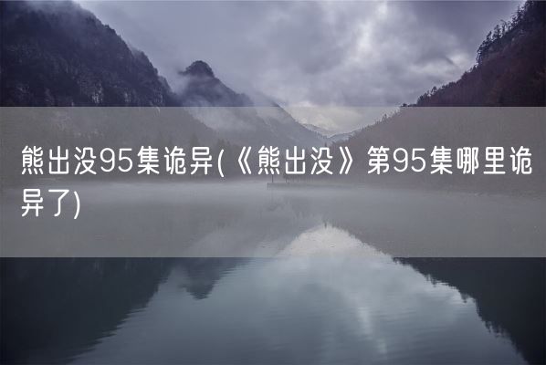 熊出没95集诡异(《熊出没》第95集哪里诡异了)(图1)