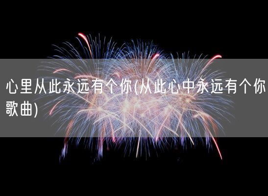 心里从此永远有个你(从此心中永远有个你歌曲)(图1)