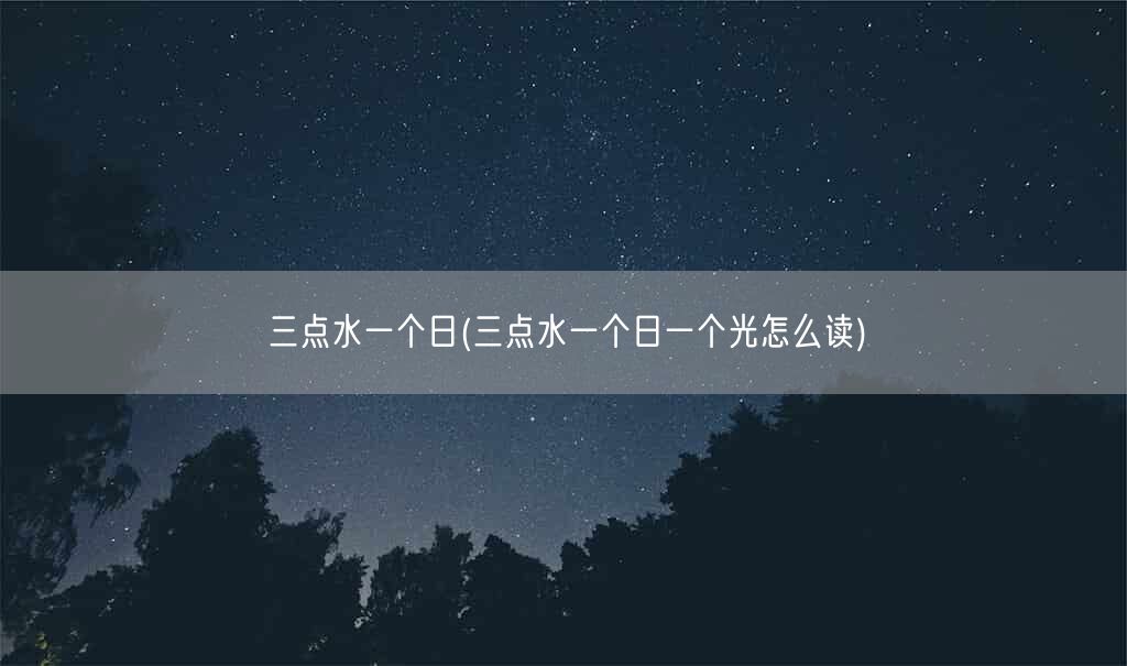 三点水一个日(三点水一个日一个光怎么读)(图1)