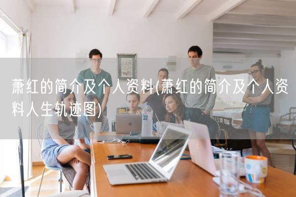 萧红的简介及个人资料(萧红的简介及个人资料人生轨迹图)(图1)