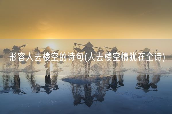 形容人去楼空的诗句(人去楼空情犹在全诗)(图1) 形容人去楼空的诗句(人去楼空情犹在全诗)(图1)