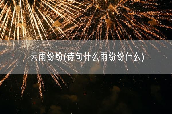 云雨纷纷(诗句什么雨纷纷什么)(图1)