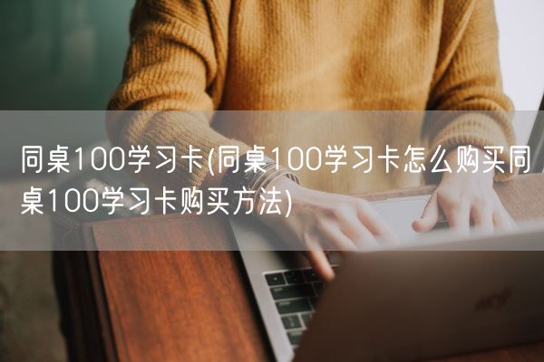 同桌100学习卡(同桌100学习卡怎么购买同桌100学习卡购买方法)(图1)
