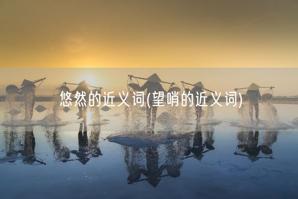 悠然的近义词(望哨的近义词)(图1)