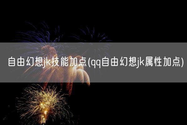 自由幻想jk技能加点(qq自由幻想jk属性加点)(图1)
