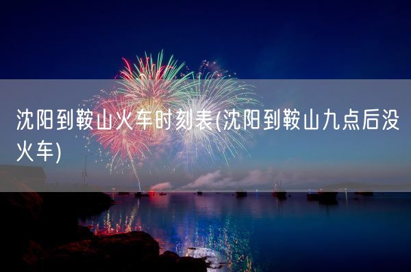 沈阳到鞍山火车时刻表(沈阳到鞍山九点后没火车)(图1)