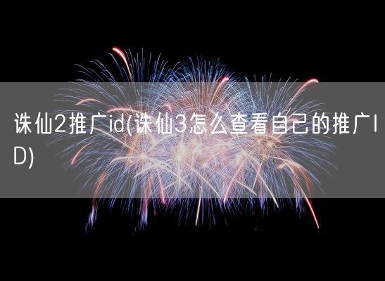 诛仙2推广id(诛仙3怎么查看自己的推广ID)(图1)