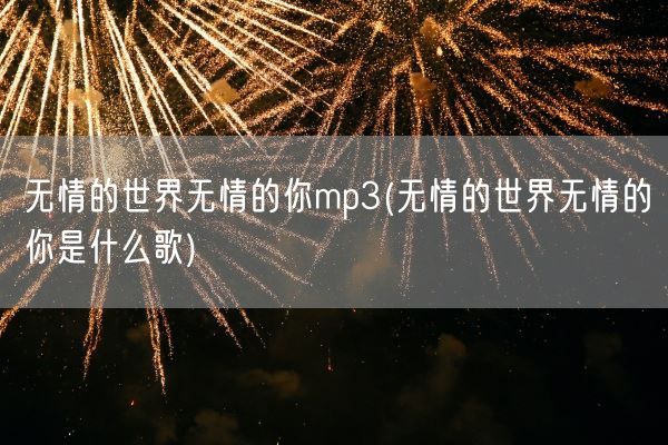 无情的世界无情的你mp3(无情的世界无情的你是什么歌)(图1)