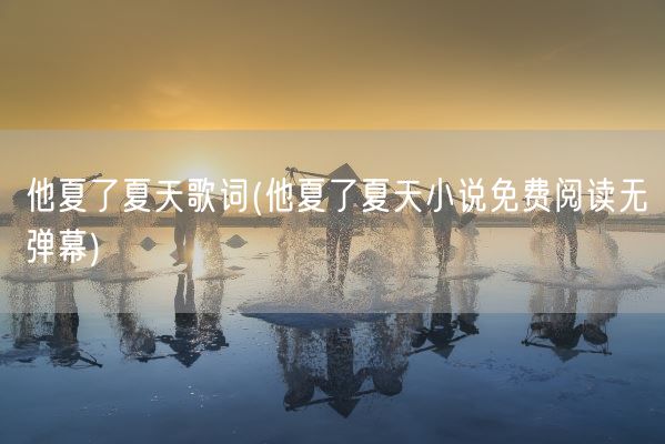 他夏了夏天歌词(他夏了夏天小说免费阅读无弹幕)(图1)