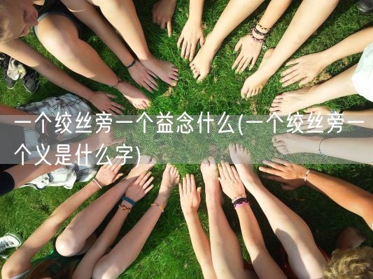 一个绞丝旁一个益念什么(一个绞丝旁一个义是什么字)(图1)