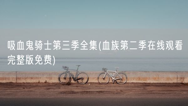 吸血鬼骑士第三季全集(血族第二季在线观看完整版免费)(图1) 吸血鬼骑士第三季全集(血族第二季在线观看完整版免费)(图1)