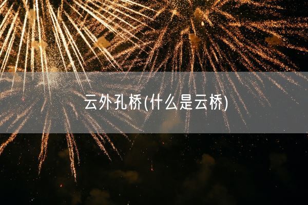 云外孔桥(什么是云桥)(图1)