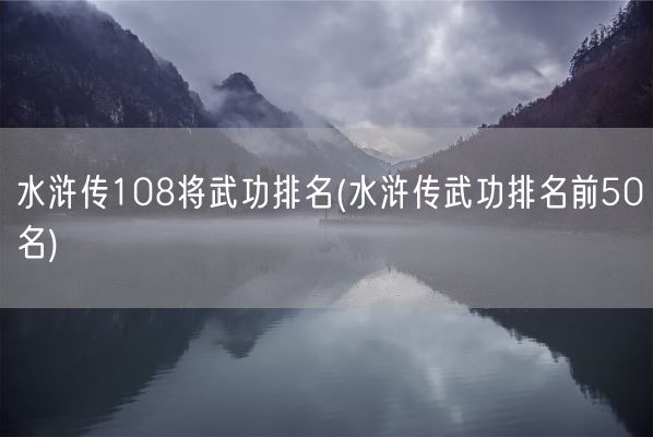 水浒传108将武功排名(水浒传武功排名前50名)(图1)