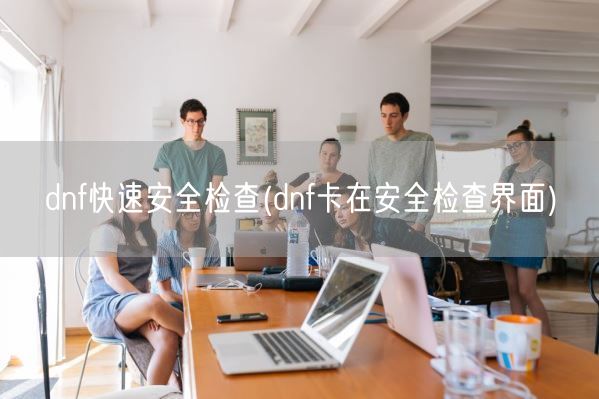 dnf快速安全检查(dnf卡在安全检查界面)(图1) dnf快速安全检查(dnf卡在安全检查界面)(图1)