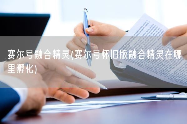 赛尔号融合精灵(赛尔号怀旧版融合精灵在哪里孵化)(图1)