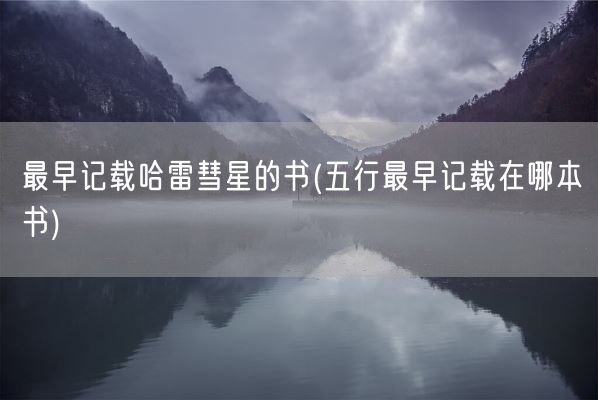 最早记载哈雷彗星的书(五行最早记载在哪本书)(图1) 最早记载哈雷彗星的书(五行最早记载在哪本书)(图1)