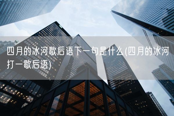 四月的冰河歇后语下一句是什么(四月的冰河打一歇后语)(图1)