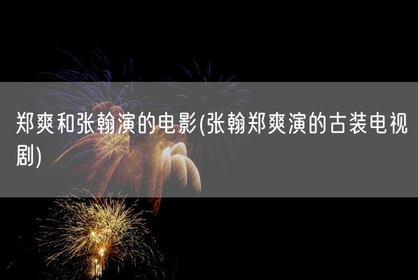 郑爽和张翰演的电影(张翰郑爽演的古装电视剧)(图1) 郑爽和张翰演的电影(张翰郑爽演的古装电视剧)(图1)