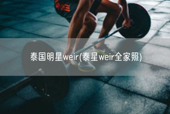 泰国明星weir(泰星weir全家照)(图1) 泰国明星weir(泰星weir全家照)(图1)