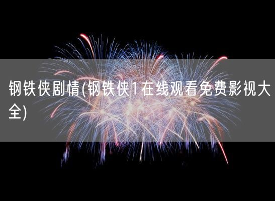 钢铁侠剧情(钢铁侠1在线观看免费影视大全)(图1)