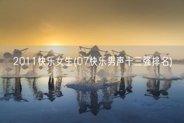 2011快乐女生(07快乐男声十三强排名)(图1) 2011快乐女生(07快乐男声十三强排名)(图1)