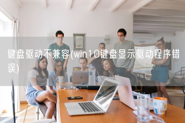 键盘驱动不兼容(win10键盘显示驱动程序错误)(图1)