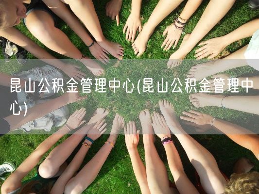 昆山公积金管理中心(昆山公积金管理中心)(图1)