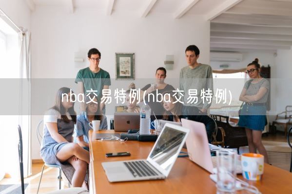 nba交易特例(nba交易特例)(图1) nba交易特例(nba交易特例)(图1)