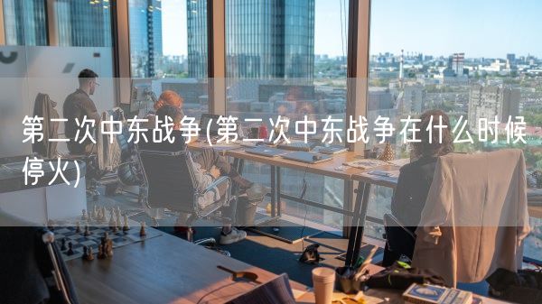 第二次中东战争(第二次中东战争在什么时候停火)(图1) 第二次中东战争(第二次中东战争在什么时候停火)(图1)