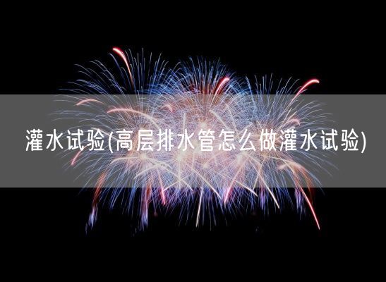 灌水试验(高层排水管怎么做灌水试验)(图1)
