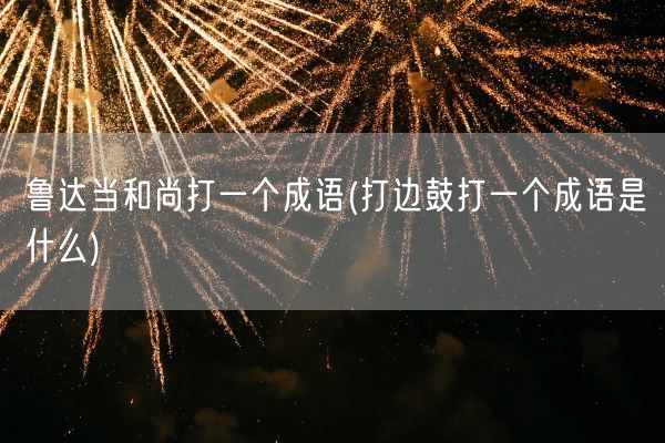鲁达当和尚打一个成语(打边鼓打一个成语是什么)(图1)