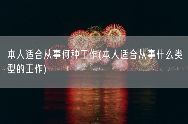 本人适合从事何种工作(本人适合从事什么类型的工作)(图1) 本人适合从事何种工作(本人适合从事什么类型的工作)(图1)