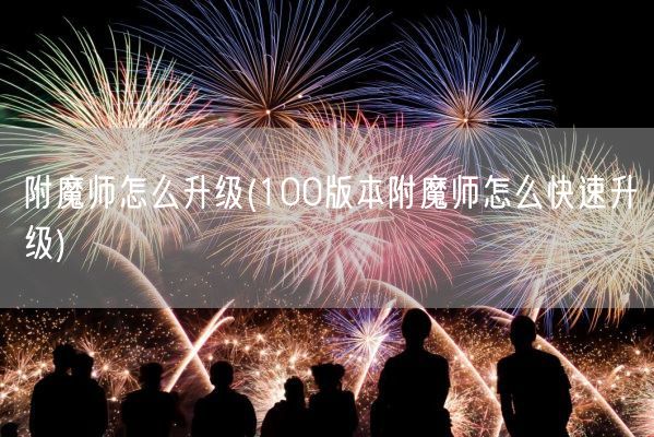 附魔师怎么升级(100版本附魔师怎么快速升级)(图1)