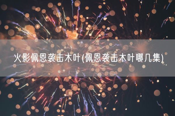 火影佩恩袭击木叶(佩恩袭击木叶哪几集)(图1) 火影佩恩袭击木叶(佩恩袭击木叶哪几集)(图1)