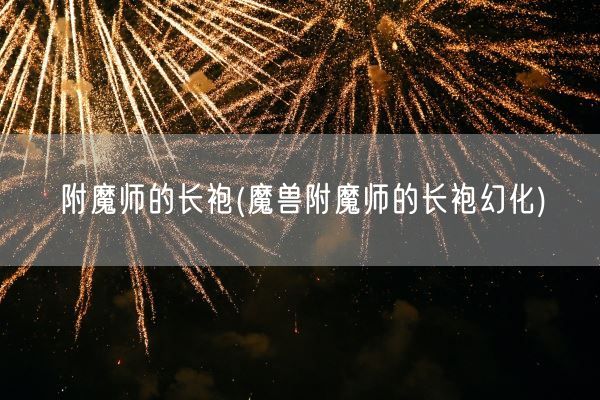 附魔师的长袍(魔兽附魔师的长袍幻化)(图1) 附魔师的长袍(魔兽附魔师的长袍幻化)(图1)