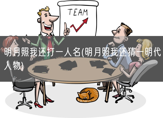 明月照我还打一人名(明月照我还猜一明代人物)(图1) 明月照我还打一人名(明月照我还猜一明代人物)(图1)