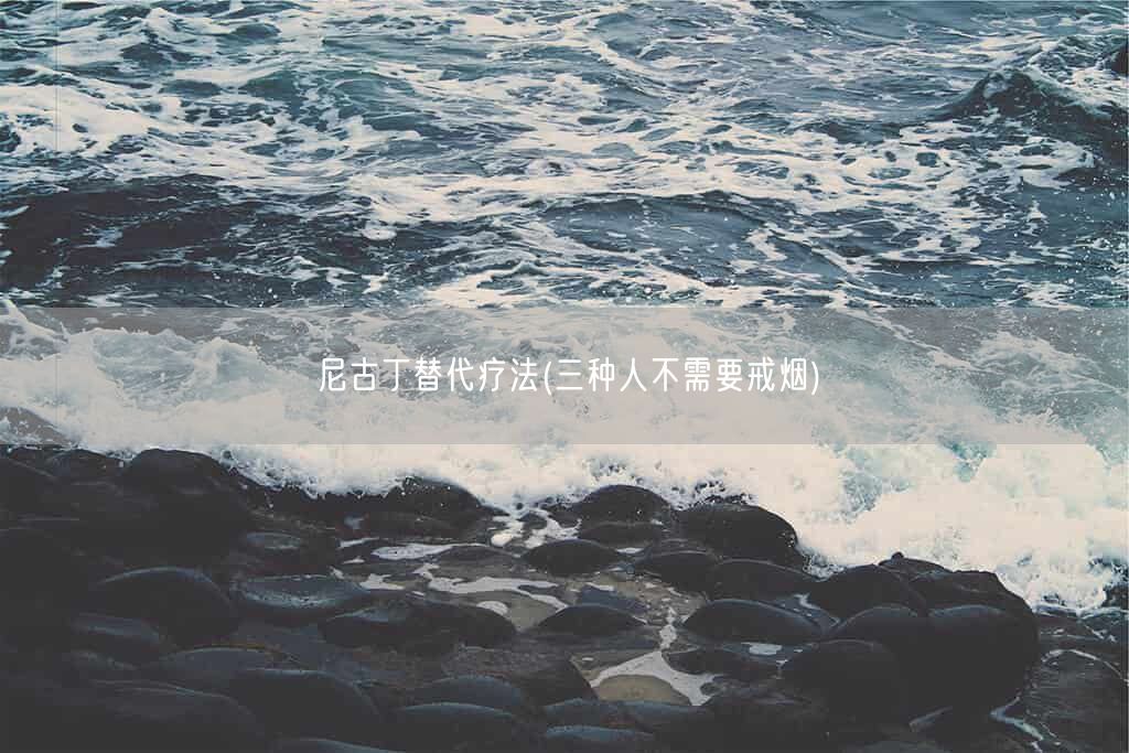 尼古丁替代疗法(三种人不需要戒烟)(图1) 尼古丁替代疗法(三种人不需要戒烟)(图1)