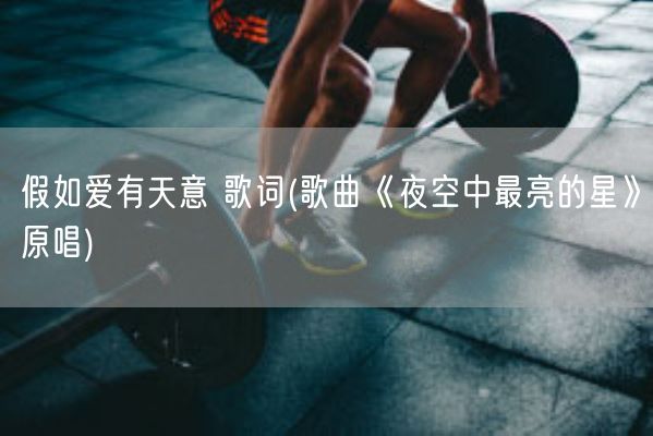 假如爱有天意 歌词(歌曲《夜空中最亮的星》原唱)(图1) 假如爱有天意 歌词(歌曲《夜空中最亮的星》原唱)(图1)