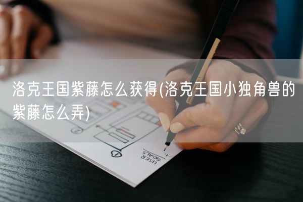 洛克王国紫藤怎么获得(洛克王国小独角兽的紫藤怎么弄)(图1)
