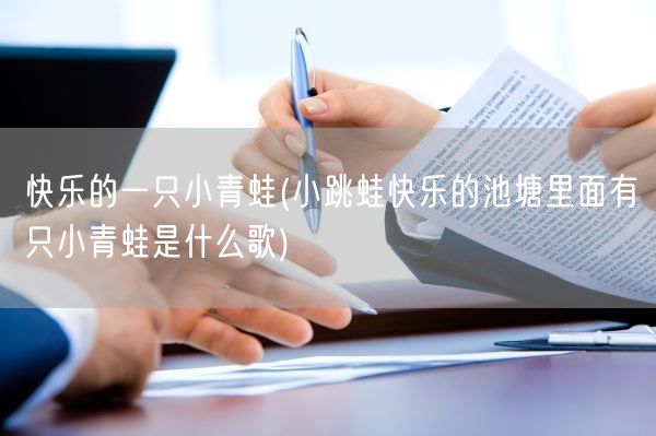 快乐的一只小青蛙(小跳蛙快乐的池塘里面有只小青蛙是什么歌)(图1) 快乐的一只小青蛙(小跳蛙快乐的池塘里面有只小青蛙是什么歌)(图1)