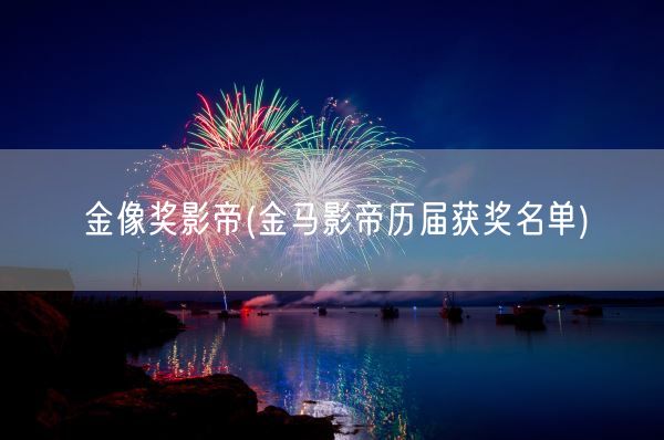 金像奖影帝(金马影帝历届获奖名单)(图1) 金像奖影帝(金马影帝历届获奖名单)(图1)