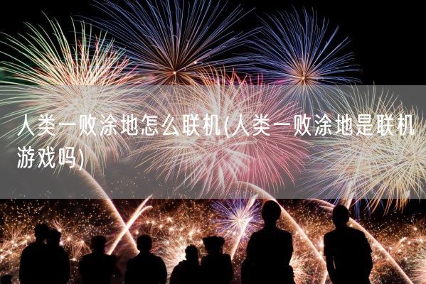 人类一败涂地怎么联机(人类一败涂地是联机游戏吗)(图1)