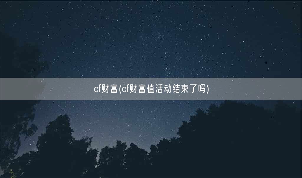 cf财富(cf财富值活动结束了吗)(图1) cf财富(cf财富值活动结束了吗)(图1)