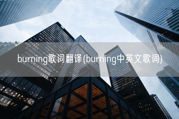 burning歌词翻译(burning中英文歌词)(图1) burning歌词翻译(burning中英文歌词)(图1)